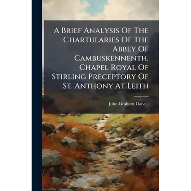 A Brief Analysis Of The Chartularies Of The Abbey Of Cambuskennenth, Chapel Royal Of Stirling Preceptory Of St. Anthony At Leith