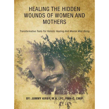 Healing the Hidden Wounds of Women and Mothers: Transformative Tools for Holistic Healing and Mental Well-Being
