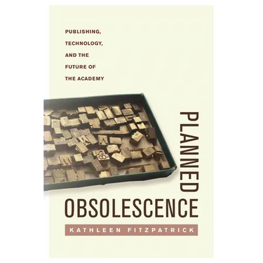 Planned Obsolescence: Publishing, Technology, and the Future of the Academy