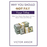 Why You Should Not Pay Your Tithe: What Your Pastor May Never Tell You About Tithes and Offering