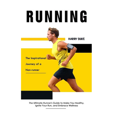 Running: The Inspirational Journey of a Non-runner (The Ultimate Runner's Guide to Make You Healthy, Ignite Your Run, and Embrace Wellness)