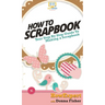 How To Scrapbook: Your Step By Step Guide To Scrapbooking