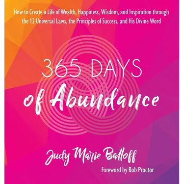 365 Days of Abundance: How to Create a Life of Wealth, Happiness, Wisdom, and Inspiration through the 12 Universal Laws, the Principles of Success, an
