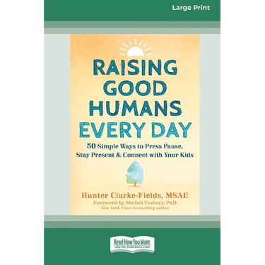 Raising Good Humans Every Day: 50 Simple Ways to Press Pause, Stay Present, and Connect with Your Kids (16pt Large Print Edition)