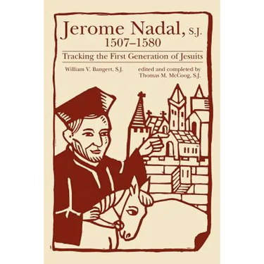 Jerome Nadal, S.J., 1507-1580: Tracking the First Generation of Jesuits