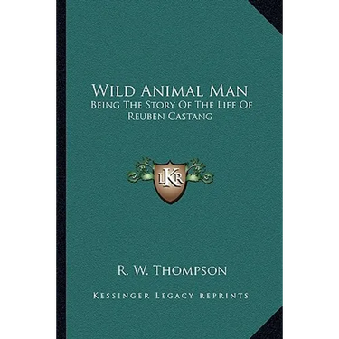 Wild Animal Man: Being The Story Of The Life Of Reuben Castang