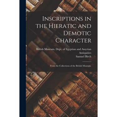 Inscriptions in the Hieratic and Demotic Character: From the Collections of the British Museum.