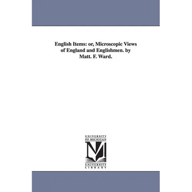 English Items: or, Microscopic Views of England and Englishmen. by Matt. F. Ward.