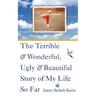 The Terrible and Wonderful, Ugly and Beautiful Story of My Life So Far