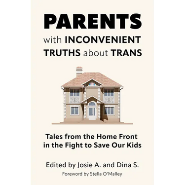 Parents with Inconvenient Truths about Trans: Tales from the Home Front in the Fight to Save Our Kids