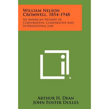 William Nelson Cromwell, 1854-1948: An American Pioneer In Corporation, Comparative And International Law
