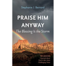 Praise Him Anyway: The Blessing Is the Storm: Ten Lessons I Learned about God in Life's Most Challenging Times