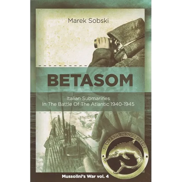 Betasom: Italian Submarines In The Battle Of The Atlantic 1940-1945