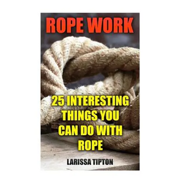 Rope Work: 25 Interesting Things You Can Do With Rope