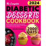 The Complete Diabetic Desserts Cookbook: 2000 Days of Delicious, Healthy, and Low-Sugar Recipes for Type 1 & 2 Diabetes and Newly Diagnosed Contains D