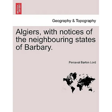 Algiers, with notices of the neighbouring states of Barbary.