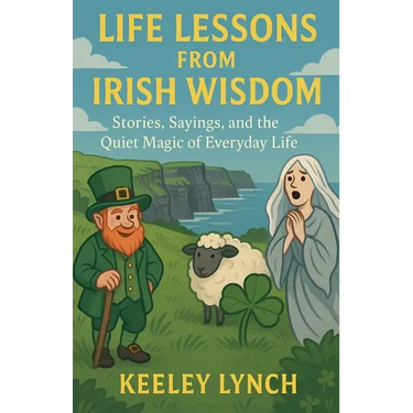 LIFE LESSONS FROM IRISH WISDOM Stories, Sayings, and the Quiet Magic of Everyday Life