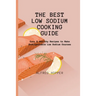 The Best Low Sodium Cooking Guide: Easy & Healthy Recipes to Make Unforgettable Low Sodium Courses