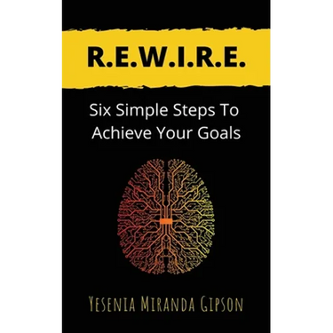 R.E.W.I.R.E.: Six Simple Steps To Achieve Your Goals