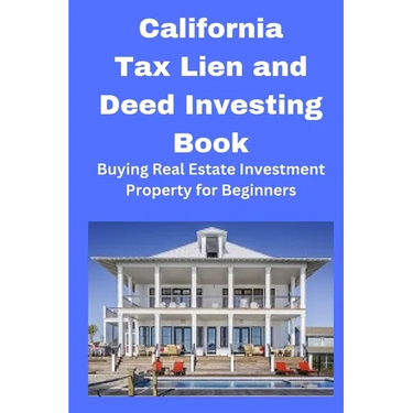 California Tax Lien and Deed Investing Book: Buying Real Estate Investment Property for Beginners