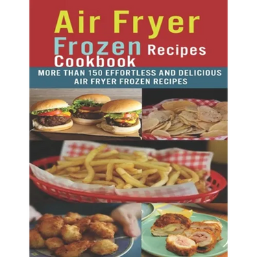 Air Fryer Frozen Recipes Cookbook: More than 150 effortless and delicious air fryer frozen recipes