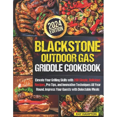 Blackstone Outdoor Gas Griddle Cookbook: Elevate Your Grilling Skills with 200 Simple, Delicious Recipes, Pro Tips, and Innovative Techniques All Year
