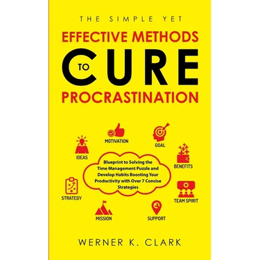 The Simple Yet Effective Methods to Cure Procrastination: Blueprint to Solving the Time Management Puzzle and Develop Habits Boosting Your Productivit