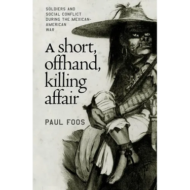 A Short, Offhand, Killing Affair: Soldiers and Social Conflict during the Mexican-American War