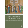 The Women of Antioch: Gender and Political Culture, 1095-1204