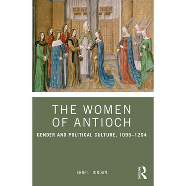 The Women of Antioch: Gender and Political Culture, 1095-1204