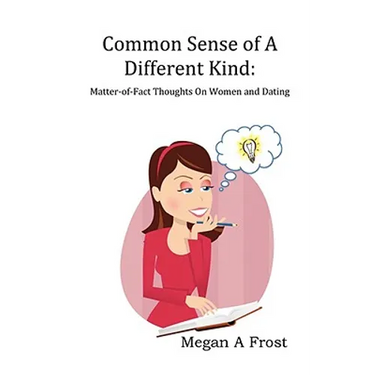 Common Sense of A Different Kind: Matter-of-Fact Thoughts on Women and Dating
