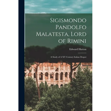 Sigismondo Pandolfo Malatesta, Lord of Rimini: A Study of A XV Century Italian Despot