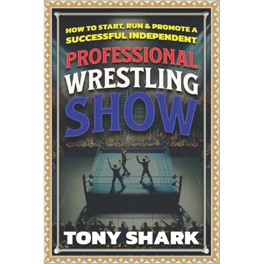 How to Start, Run and Promote a Successful Independent Professional Wrestling Show