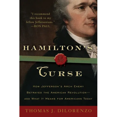 Hamilton's Curse: How Jefferson's Arch Enemy Betrayed the American Revolution--and What It Means for Americans Today