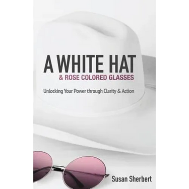 A White Hat & Rose Colored Glasses: Unlocking Your Power Through Clarity & Action