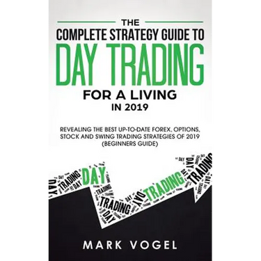 The Complete Strategy Guide to Day Trading for a Living in 2019: Revealing the Best Up-to-Date Forex, Options, Stock and Swing Trading Strategies of 2