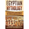 Egyptian Mythology: A Fascinating Guide to Understanding the Gods, Goddesses, Monsters, and Mortals