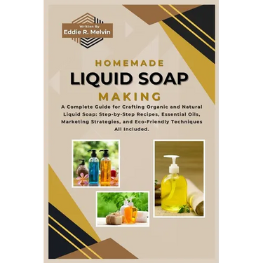 Homemade Liquid Soap Making: A Complete Guide for Crafting Organic and Natural Liquid Soap: Step-by-Step Recipes, Essential Oils, Marketing Strateg