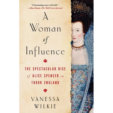 A Woman of Influence: The Spectacular Rise of Alice Spencer in Tudor England
