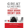 Great Leaders Make Sure Monday Morning Doesn't Suck: How to Get, Keep & Grow Talent