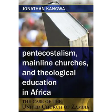 Pentecostalism, Mainline Churches, and Theological Education in Africa: The Case of the United Church of Zambia