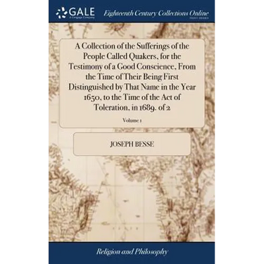 A Collection of the Sufferings of the People Called Quakers, for the Testimony of a Good Conscience, From the Time of Their Being First Distinguished