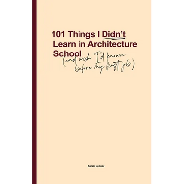 101 Things I Didn't Learn In Architecture School: And wish I had known before my first job