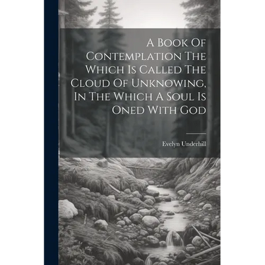 A Book Of Contemplation The Which Is Called The Cloud Of Unknowing, In The Which A Soul Is Oned With God