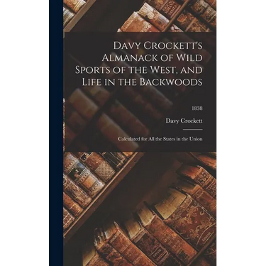 Davy Crockett's Almanack of Wild Sports of the West, and Life in the Backwoods: Calculated for All the States in the Union; 1838