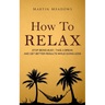How to Relax: Stop Being Busy, Take a Break and Get Better Results While Doing Less