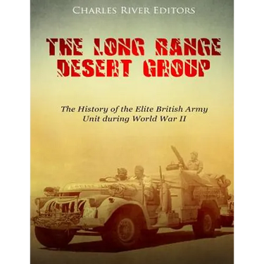 The Long Range Desert Group: The History of the Elite British Army Unit during World War II