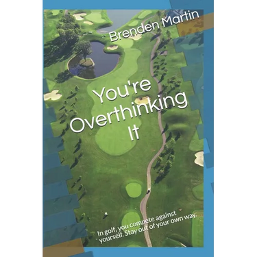 You're Overthinking It: In golf, you compete against yourself. Stay out of your own way.