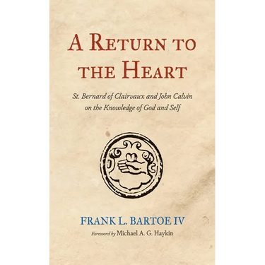 A Return to the Heart: St. Bernard of Clairvaux and John Calvin on the Knowledge of God and Self