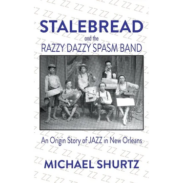 Stalebread and the Razzy Dazzy Spasm Band: An Origin Story of Jazz in New Orleans